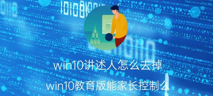 win10讲述人怎么去掉 win10教育版能家长控制么？